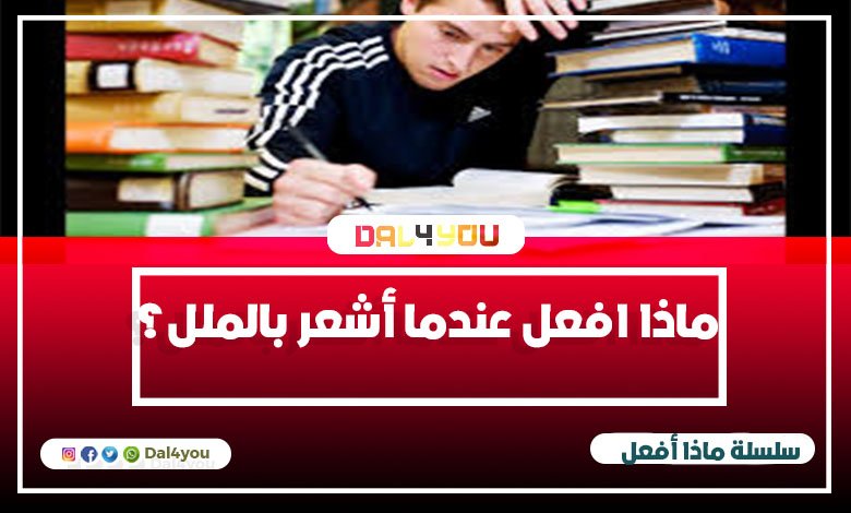 ماذا أفعل عندما أشعر بالملل