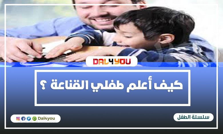 كيف أعلم طفلي القناعة ؟