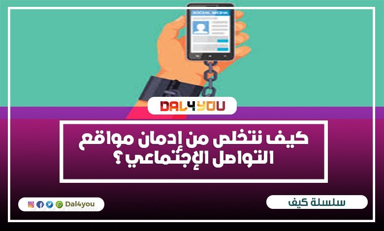 كيف نتخلص من إدمان مواقع التواصل الإجتماعي؟