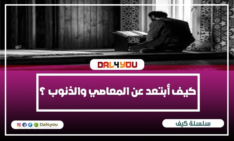 كيف أبتعد عن المعاصي والذنوب؟