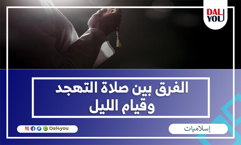 الفرق بين صلاة التهجد وقيام الليل